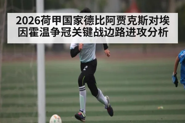 2026荷甲国家德比阿贾克斯对埃因霍温争冠关键战边路进攻分析